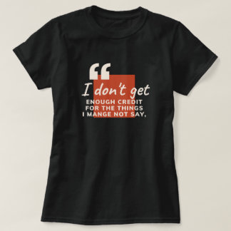 I Don't Get Enough Credit Sarcastic Funny Quote  T-Shirt