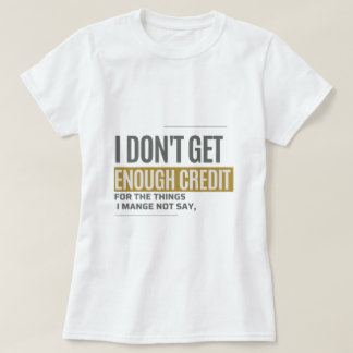 I Don't Get Enough Credit Sarcastic Funny Quote T-Shirt
