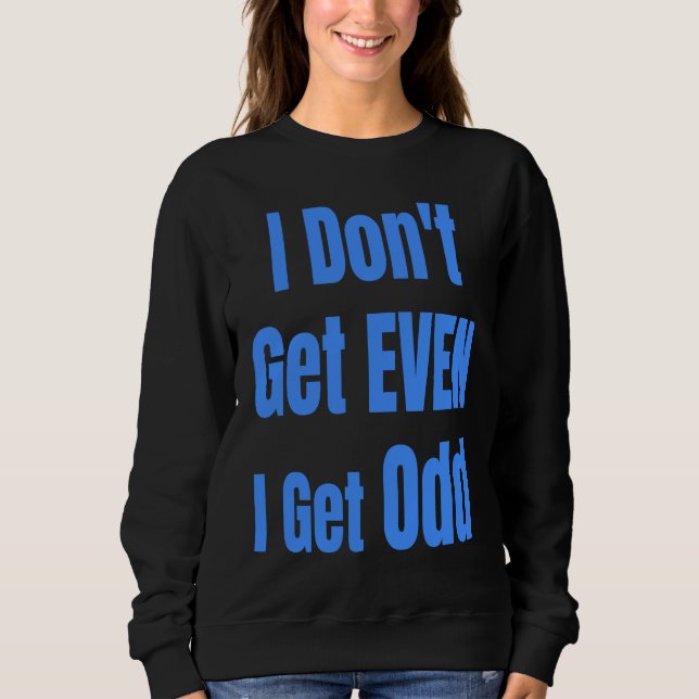 I Don't Get EVEN I Get Odd Funny Weird People Joke Sweatshirt (Front)