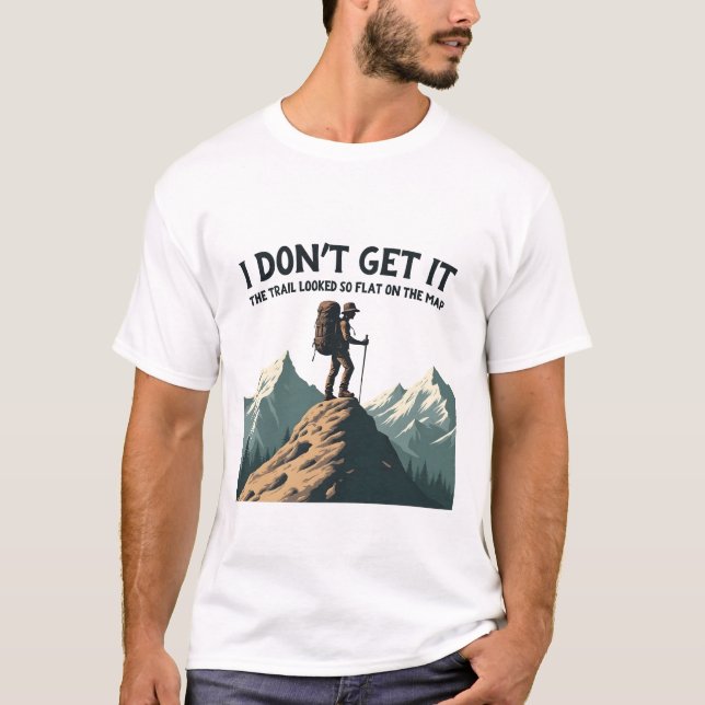 I Don't Get it The Trail Looked So Flat Hiking T-Shirt (Front)