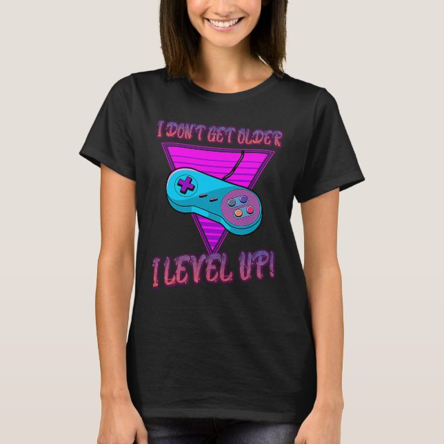 I Don't Get Older I Level Up Game Saying Sarcastic T-Shirt (Front)