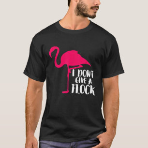 I Dont Give A Flock Flamingo Funny Sassy Shirts