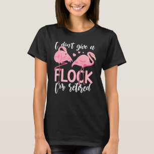 I Don't Give A Flock I'm Retired Flamingo Retirem T-Shirt