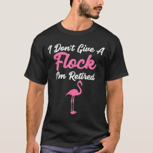 I Don't Give A Flock I'm Retired Funny Flamingo T-Shirt
