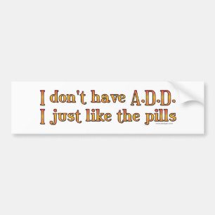 I Don't Have A.D.D. - I Just Like The Pills Bumper Sticker