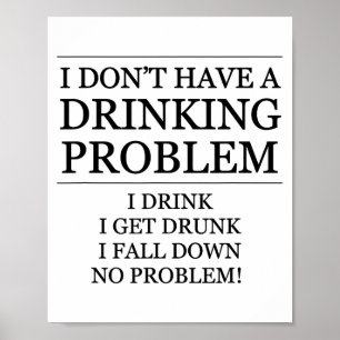 I Don't Have A Drinking Problem - I Drink, I Fall Poster