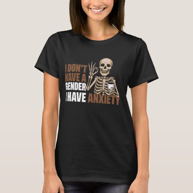 I Don't Have A Gender I Have Anxiety 1 T-Shirt (Front)