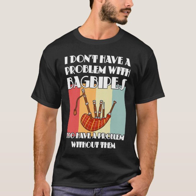I don't have a problem with bagpipes bagpipes T-Shirt (Front)