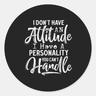I Don't Have An Attitude I Have A Ity You Can't Ha Classic Round Sticker