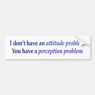 I don't have an attitude problem bumper sticker