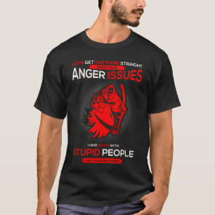 I Dont Have Anger Issue I Have Issues With Stupid T-Shirt