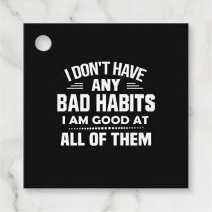 I Don't Have Any Bad Habits I Am Good At All Of Th Favour Tags