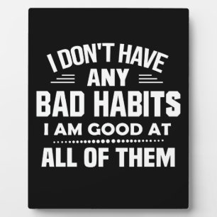 I Don't Have Any Bad Habits I Am Good At All Plaque