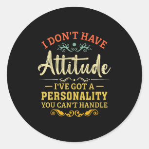 I Dont Have Attitude Ive Got A Personality Funny S Classic Round Sticker
