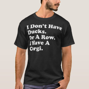 I Dont Have Ducks Or A Row I Have A Corgi Funny Do T-Shirt
