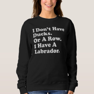 I Don't Have Ducks Or A Row I Have A Labrador  Dog Sweatshirt