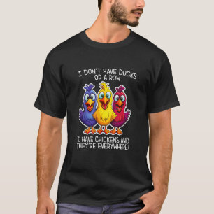 I don't have Ducks or a Row, I have Chickens Every T-Shirt
