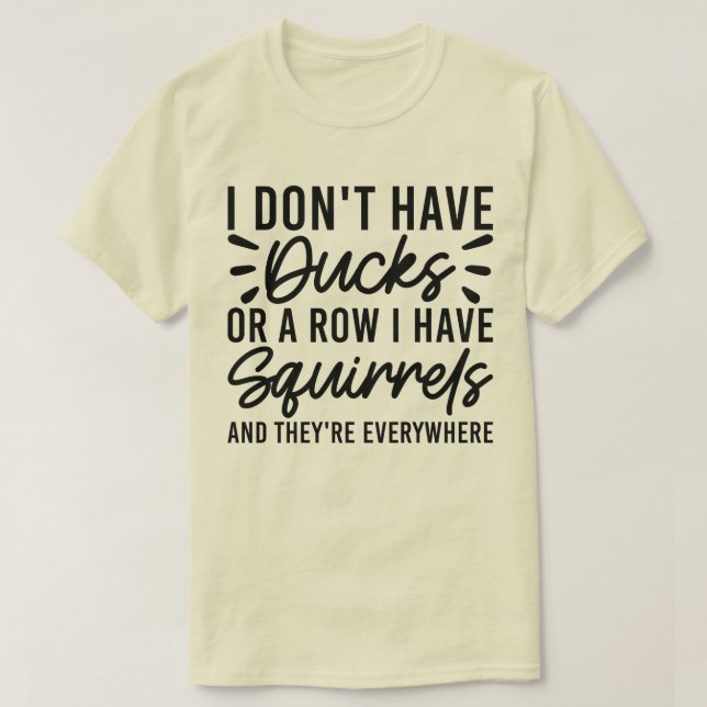 I Don't Have Ducks Or A Row I Have Squirrels Cool T-Shirt (Design Front)