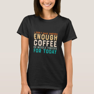 I don't have enough Coffee or middle Fingers for T T-Shirt