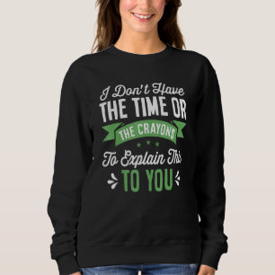 I Dont Have Enough Time Or Crayons To Explain Sweatshirt