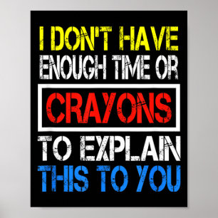 I Don't Have Enough Time Or Crayons To Explain Thi Poster