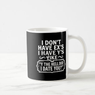 I Dont Have Exs I Have Ys Like Y The Hell Did I Da Coffee Mug