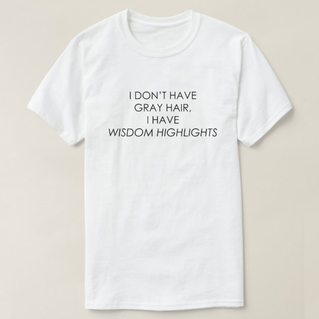 I DON'T HAVE GRAY HAIR, I HAVE WISDOM HIGHLIGHTS T-Shirt (Design Front)