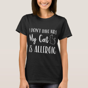 I Dont Have Kids My Cat Is Allergic Funny Pet Cat T-Shirt