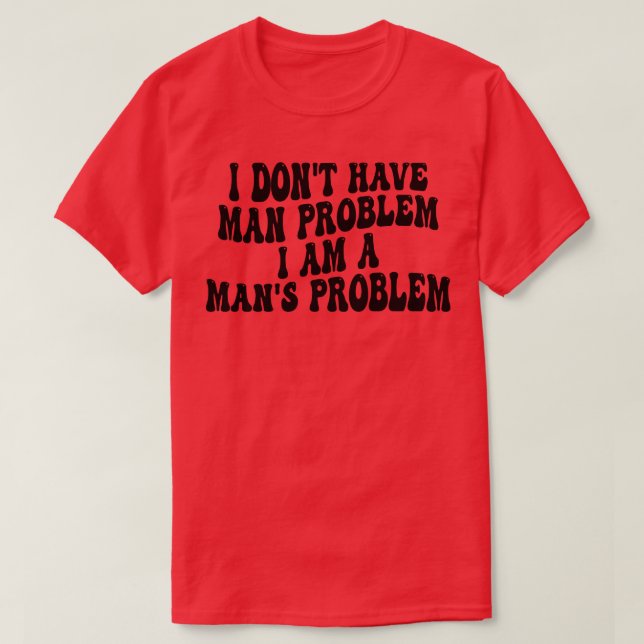 i dont have man problem i am a mans problem T-Shirt (Design Front)