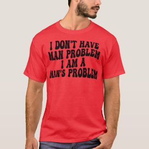 i dont have man problem i am a mans problem T-Shirt
