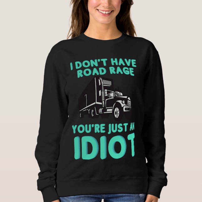 I Don't Have Road Rage You're Just an Idiot  Truck Sweatshirt (Front)