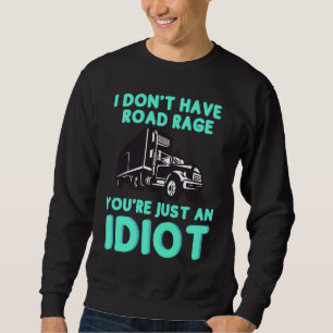 I Don't Have Road Rage You're Just an Idiot  Truck Sweatshirt