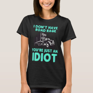 I Don't Have Road Rage You're Just an Idiot  Truck T-Shirt