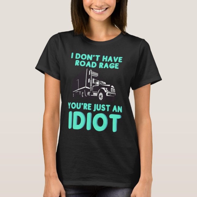 I Don't Have Road Rage You're Just an Idiot  Truck T-Shirt (Front)