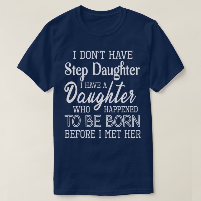 I Dont Have Step Daughter I Have A Daughter Who Ha T-Shirt (Design Front)