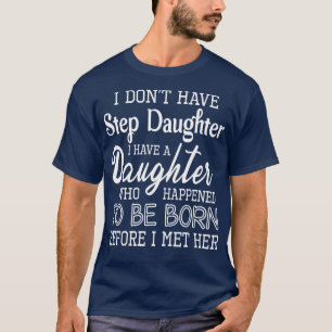 I Dont Have Step Daughter I Have A Daughter Who Ha T-Shirt