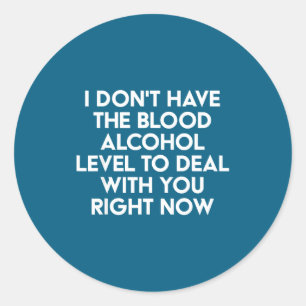 I Don't Have The Blood Alcohol Level To With You R Classic Round Sticker