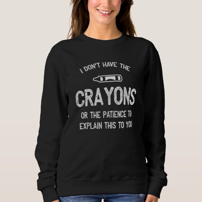 I Don't Have The Crayons To Explain This To You Sa Sweatshirt (Front)