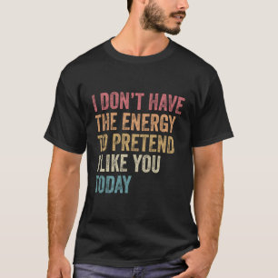 I Don'T Have The Energy To Pretend I Like You Toda T-Shirt
