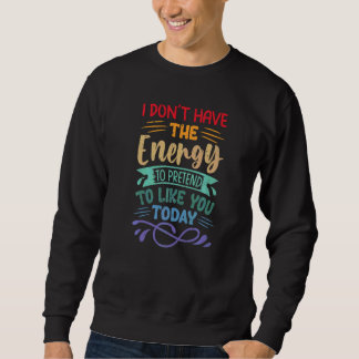 I Don't Have The Energy To Pretend To Like You Tod Sweatshirt