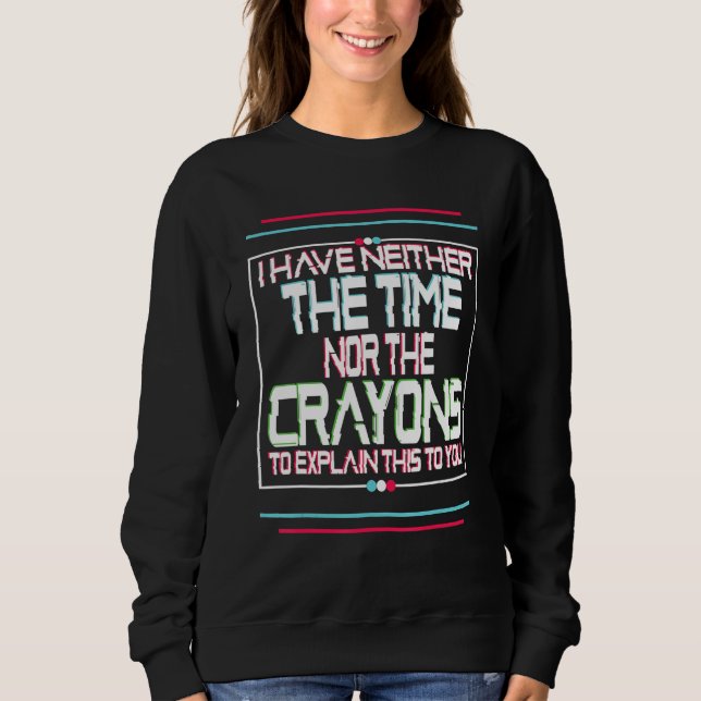 I Don't Have The Time Or The Crayons Funny Sarcasm Sweatshirt (Front)