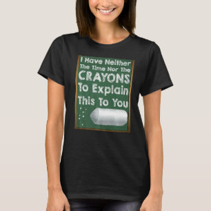 I Don't Have The Time Or The Crayons Sarcasm Gag T-Shirt