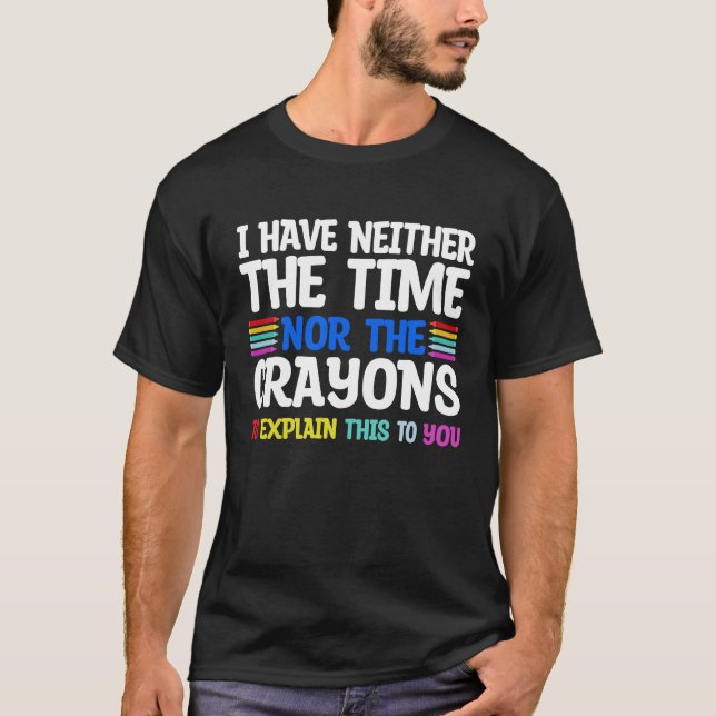 I Don't Have The Time Or The Crayons  Sarcasm Quot T-Shirt (Front)
