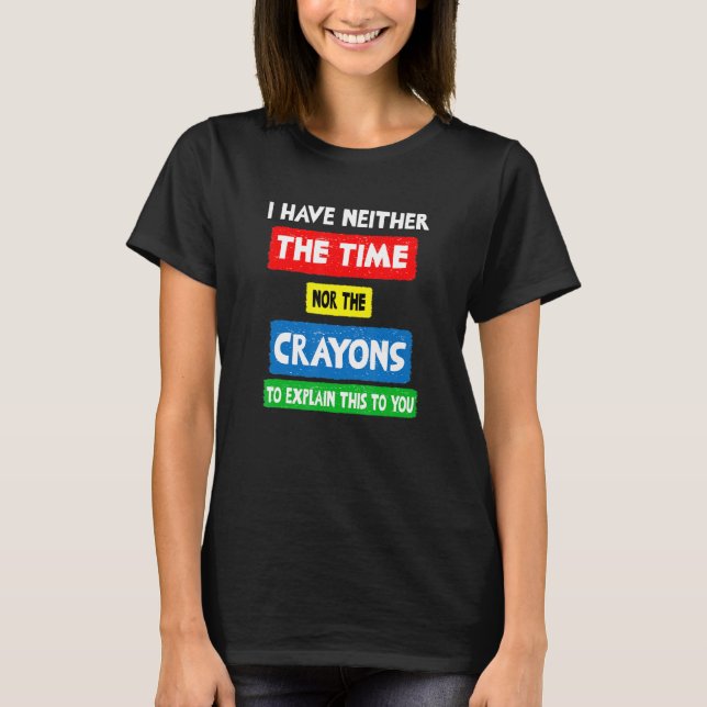 i don't have the time or the crayons sarcasm  quot T-Shirt (Front)