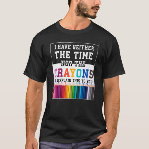 I Don't Have The Time Or The Crayons Sarcasm Quot T-Shirt