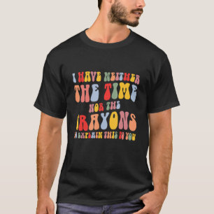 I Don't Have The Time Or The Crayons  Sarcasm Quot T-Shirt