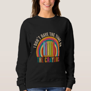 I Don't Have The Time Or The Crayons Sarcasm Quote Sweatshirt