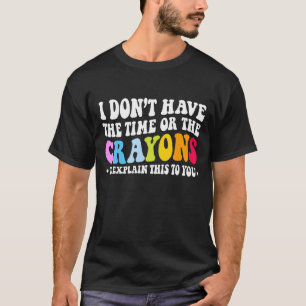 I Don't Have The Time Or The Crayons Sarcasm Quote T-Shirt