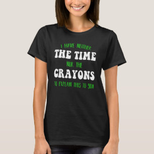 I Don't Have The Time Or The Crayons Sarcasm Quote T-Shirt