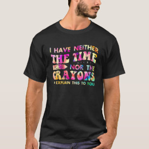 I Don't Have The Time Or The Crayons Tie Dye Sarca T-Shirt